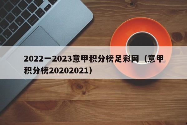 2022一2023意甲积分榜足彩网（意甲积分榜20202021）
